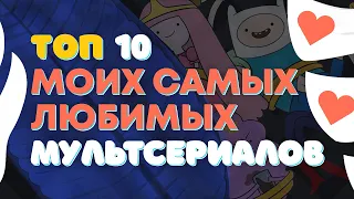 ТОП 10 МОИХ САМЫХ ЛЮБИМЫХ МУЛЬТСЕРИАЛОВ