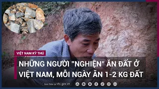 Những người "nghiện" ăn đất ở Việt Nam, mỗi ngày có thể ăn 1-2 kg đất | VTC Now