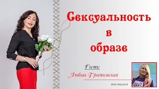 СЕКСУАЛЬНОСТЬ В ОБРАЗЕ| Беседа с ТОП - стилистом Любовью Троепольской