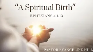 "A Spiritual Birth" Ephesians 4:1-13 Pastor Evangeline Hill April 21, 2024