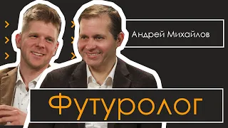 Футуролог - Андрей Михайлов. Что ждёт нашу планету в 2035 году, в 2050 году и далее?