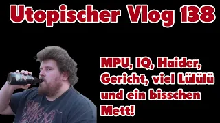 Utopischer Vlog 138 - Es gibt viel zu besprechen - MPU, IQ, Haider, Gericht, Lülülü und etwas Mett