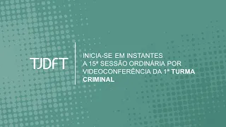 15ª SESSÃO ORDINÁRIA POR VIDEOCONFERÊNCIA DA 1ª TURMA CRIMINAL