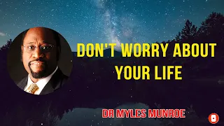 Don't worry About Your Life - Dr. Myles Munroe 2022