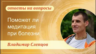 Поможет ли медитация при болезни. Владимир Слепцов