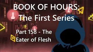 BOOK OF HOURS: The First Series - Part 158: The Eater of Flesh