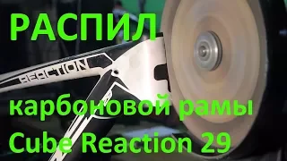 Обзор карбоновой рамы Cube reaction 29 - РАСПИЛ РАМЫ!!!