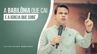 A Babilônia que cai e a Igreja que sobe | Pr Elizeu Rodrigues