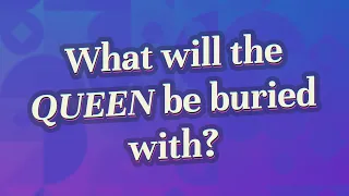 What will the Queen be buried with?