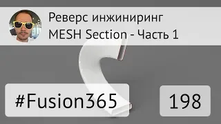 Реверс инжиниринг во Fusion 360 - MESH Section - Часть 1 - Выпуск #198