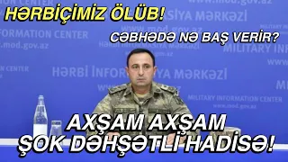 Hərbi qulluqçumuz odlu silahdan açılmış atəş nəticəsində ölüb ! TƏCİLİ ! CƏBHƏDƏ NƏ BAŞ VERİR?