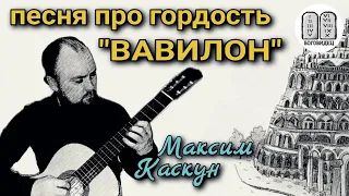 Вавилон. Песня про гордость. максим каскун