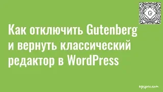 Как отключить Gutenberg и вернуть классический редактор в WordPress