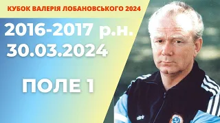 «КУБОК ВАЛЕРІЯ ЛОБАНОВСЬКОГО 2024 року»  2016-2017р.н ПОЛЕ 1 30.03.2024