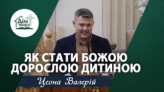 Як стати Божою ДОРОСЛОЮ ДИТИНОЮ | Проповідь | Цеона Валерій