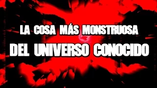 La cosa más monstruosa del Universo conocido