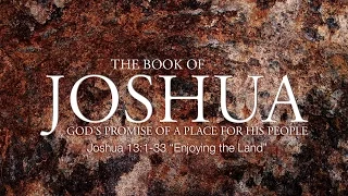 Joshua 13:1-33  "Enjoying the Land"