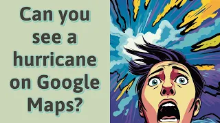 Can you see a hurricane on Google Maps?