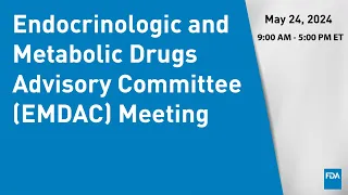 May 24, 2024 Endocrinologic and Metabolic Drugs Advisory Committee (EMDAC) Meeting