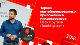 Тернии контейнеризованных приложений и микросервисов / Иван Круглов (Booking.com)