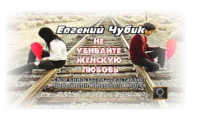 Не убивайте женскую-любовь-Евгений Чубик (NEW 2016)