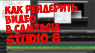 Как рендерить видео в Camtasia Studio 8?