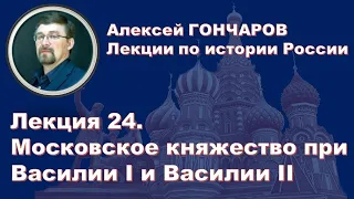 История России с Алексеем ГОНЧАРОВЫМ. Лекция 24. Московское княжество при Василии I и Василии II