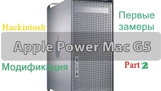 Переделка Apple Power Mac G5 в ATX Hackintos. Part 2 (Первые модификации и замеры).