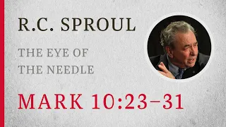 The Eye of the Needle (Mark 10:23–31) — A Sermon by R.C. Sproul
