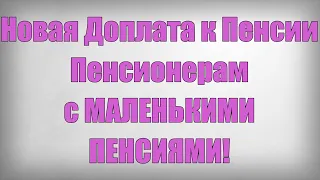 Новая Доплата к Пенсии Пенсионерам с МАЛЕНЬКИМИ ПЕНСИЯМИ!