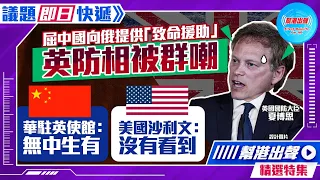 【幫港出聲精選特集‧議題即日快遞】屈中國向俄提供「致命援助」 英防相被群嘲 華駐英使館：無中生有 美國沙利文：沒有看到