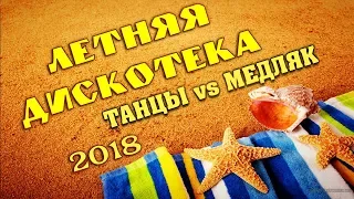 ЛЕТНЯЯ ДИСКОТЕКА 2018 | ТАНЦЫ vs МЕДЛЯК | 100% СУПЕРХИТЫ