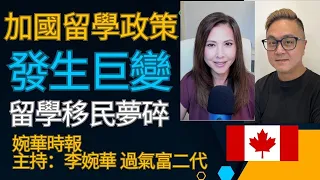 加國留學生政策發生巨變, 留學移民夢碎  | 婉華時報 | 主持：李婉華 過氣富二代