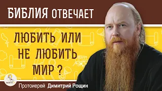 ЛЮБИТЬ ИЛИ НЕ ЛЮБИТЬ МИР ?  Протоиерей Дмитрий Рощин