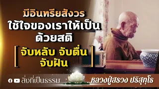 "มีอินทรียสังวร" ใช้ใจของเราให้เป็นด้วยสติ (จับหลับ จับตื่น จับฝัน) : หลวงปู่สรวง ปริสุทฺโธ