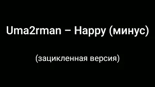 Uma2rman – Happy (Минус) (Зацикленная версия)