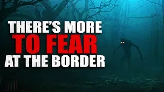 "There is more to fear at the border" Creepypasta