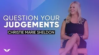 ALWAYS Question Your Judgements | Christie Marie Sheldon