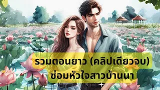 (คลิปเดียวจบ) ซ่อมหัวใจสาวบ้านนา #นิยายเสียง #จบในตอน #หนังสือเสียง #นิยายรัก #ตอนเดียวจบ #นิยายสั้น