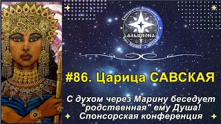 #86. Царица САВСКАЯ. С Духом через Марину беседует "родственная" ему Душа! Спонсорская конференция.