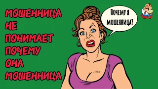 МОШЕННИЦА НЕ ПОНИМАЕТ, ПОЧЕМУ ОНА МОШЕННИЦА.