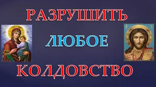 РАЗРУШИТЬ ЛЮБОЕ КОЛДОВСТВО! Молитва От КОЛДОВСТВА!