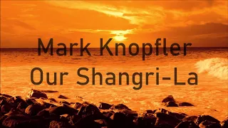 Mark Knopfler - Our Shangri-La  ( Lyrics )