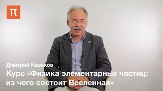 Дмитрий Казаков -  курс «Физика элементарных частиц: из чего состоит Вселенная»