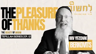 Ep. 12 l The Pleasure Of Thanks by Rav Yitzchak Berkovits.