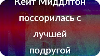 Кейт Миддлтон поссорилась с лучшей подругой