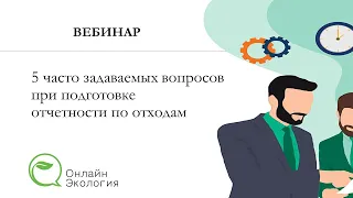 Вебинар "5 часто задаваемых вопросов при подготовке отчетности по отходам"