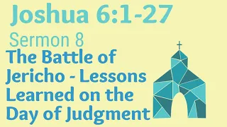 JOSHUA 6:1-27. Sermon 8. The Battle of Jericho - Lessons Learned on the Day of Judgment