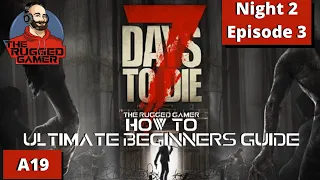 How To | 7 Days To Die | Alpha 19 - Ultimate Beginners Guide | Night 2 / Episode 3