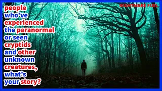 people who've experienced the paranormal or seen cryptids and unknown creatures, what's your story?